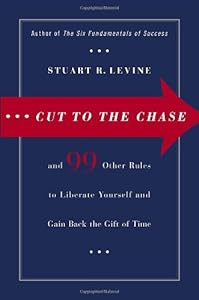 Cut to the Chase: and 99 Other Rules to Liberate Yourself and Gain Back the Gift of Time by Stuart R. Levine