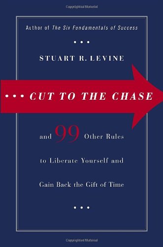 Cut to the Chase: and 99 Other Rules to Liberate Yourself and Gain Back the Gift of Time by Stuart R. Levine