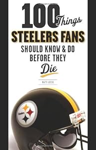 100 Things Steelers Fans Should Know &amp; Do Before They Die by Matt Loede