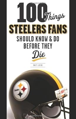 100 Things Steelers Fans Should Know &amp; Do Before They Die