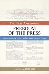 Freedom of the Press: The First Amendment: Its Constitutional History and the Contemporary Debate (Bill of Rights Series)