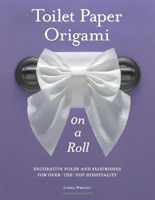 Toilet Paper Origami on a Roll: Decorative Folds and Flourishes for Over-the-Top Hospitality