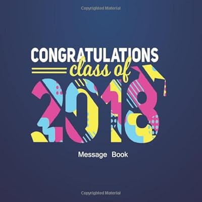 Congratulations Class Of 2018 Message Book: Congratulatory Guest Book With Inspirational Quotes And Gift Log Memory Year Book Keepsake Scrapbook For Grads (Graduation Collections)
