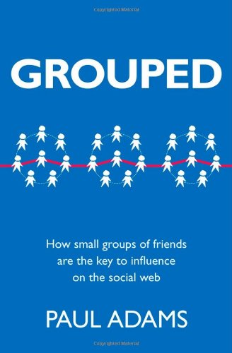 Grouped: How small groups of friends are the key to influence on the social web (Voices That Matter) by Paul Adams
