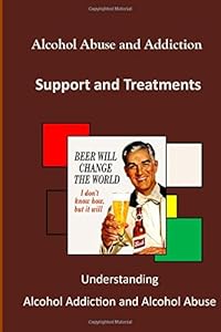 Alcohol Abuse and Addiction: Understanding Alcohol Addiction and Alcohol Abuse by National Institute on Alcohol Abuse and Alcoholism  ,