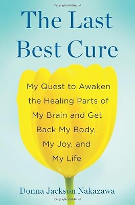 The Last Best Cure: My Quest to Awaken the Healing Parts of My Brain and Get Back My Body, My Joy, and My Life