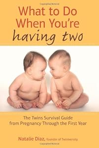 What to Do When You're Having Two: The Twins Survival Guide from Pregnancy Through the First Year by Natalie Diaz