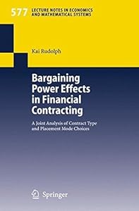 Bargaining Power Effects in Financial Contracting: A Joint Analysis of Contract Type and Placement Mode Choices (Lecture Notes in Economics and Mathematical Systems Book 577) by Kai Rudolph