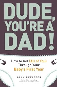 Dude, You're a Dad!: How to Get (All of You) Through Your Baby's First Year