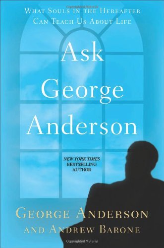 Ask George Anderson: What Souls in the Hereafter Can Teach Us About Life by George Anderson