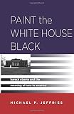 Michael P. Jeffries, "Paint the White House Black: Barack Obama and the Meaning of Race in America" (Stanford UP, 2013)