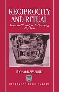 Reciprocity and Ritual: Homer and Tragedy in the Developing City-State by Richard Seaford