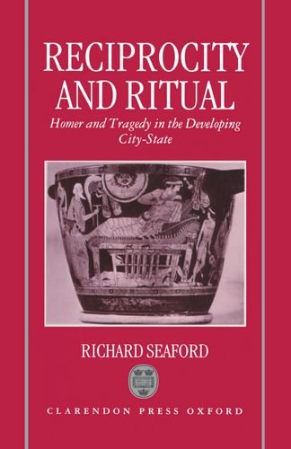Reciprocity and Ritual: Homer and Tragedy in the Developing City-State by Richard Seaford