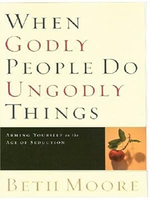 When Godly People Do Ungodly Things: Arming Yourself in the Age of Seduction (Christian Softcover Originals)
