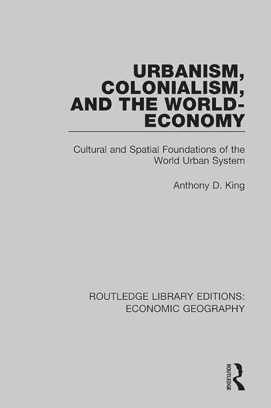 Urbanism, Colonialism, and the World-Economy (Routledge Library Editions: Economic Geography) by Anthony King