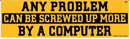 Any problem can be screwed up more by computer