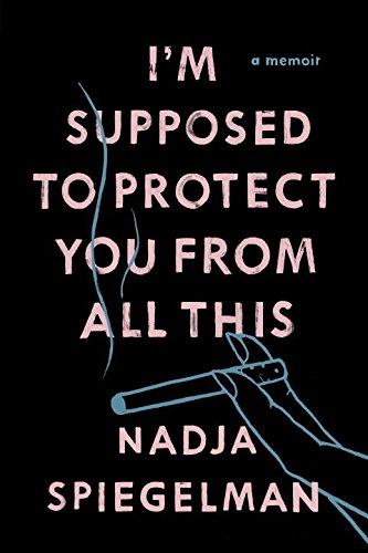 I'm Supposed to Protect You from All This: A Memoir by Nadja Spiegelman