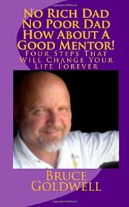 No Rich Dad No Poor Dad How About A Good Mentor!: Four Steps That Will Change Your Life Forever