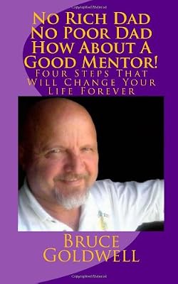 No Rich Dad No Poor Dad How About A Good Mentor!: Four Steps That Will Change Your Life Forever