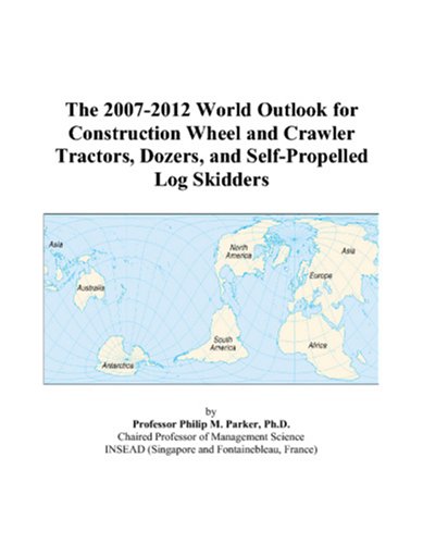 The 2007-2012 World Outlook for Construction Wheel and Crawler Tractors, Dozers, and Self-Propelled Log Skidders by Philip M. Parker