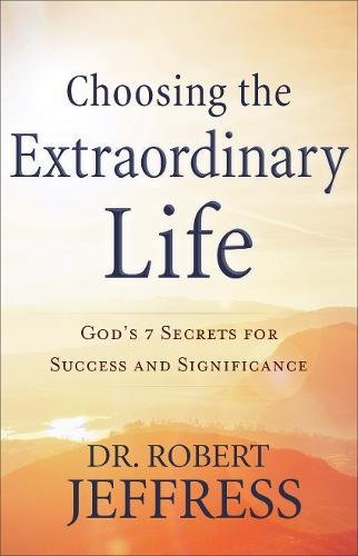 Choosing the Extraordinary Life: God's 7 Secrets for Success and Significance by Robert Jeffress