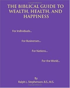 The Biblical Guide to Wealth, Health, and Happiness by Ralph L. Stephenson