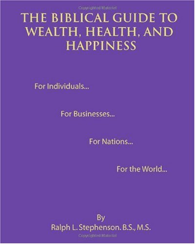 The Biblical Guide to Wealth, Health, and Happiness by Ralph L. Stephenson