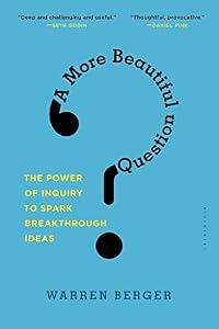 A More Beautiful Question: The Power of Inquiry to Spark Breakthrough Ideas