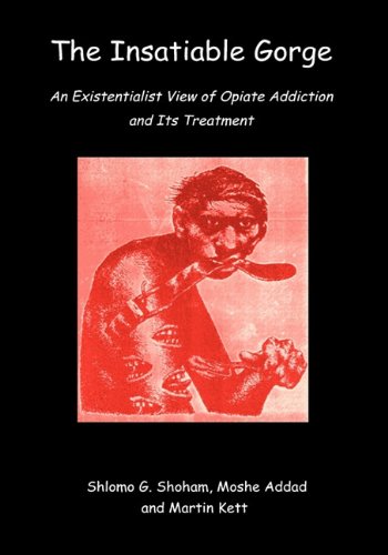 The Insatiable Gorge: An Existentialist View of Opiate Addiction and Its Treatment by Shlomo Giora Shoham
