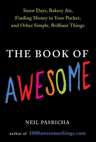 The Book of Awesome: Snow Days, Bakery Air, Finding Money in Your Pocket, and Other Simple, Brilliant Things by Neil Pasricha
