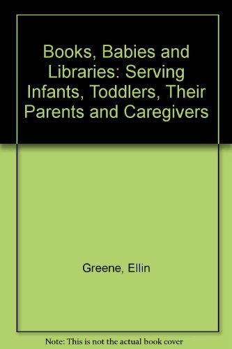 Books, Babies, and Libraries: Serving Infants, Toddlers, Their Parents and Caregivers by American Library Association