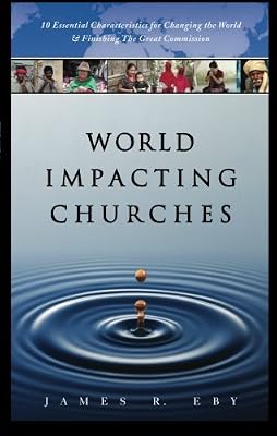 World Impacting Churches: 10 Essential Characteristics for Changing the World and Finishing the Great Commission