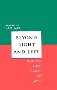 Beyond Right and Left: Democratic Elitism in Mosca and Gramsci (Italian Literature and Thought) by Maurice A . Finocchiaro