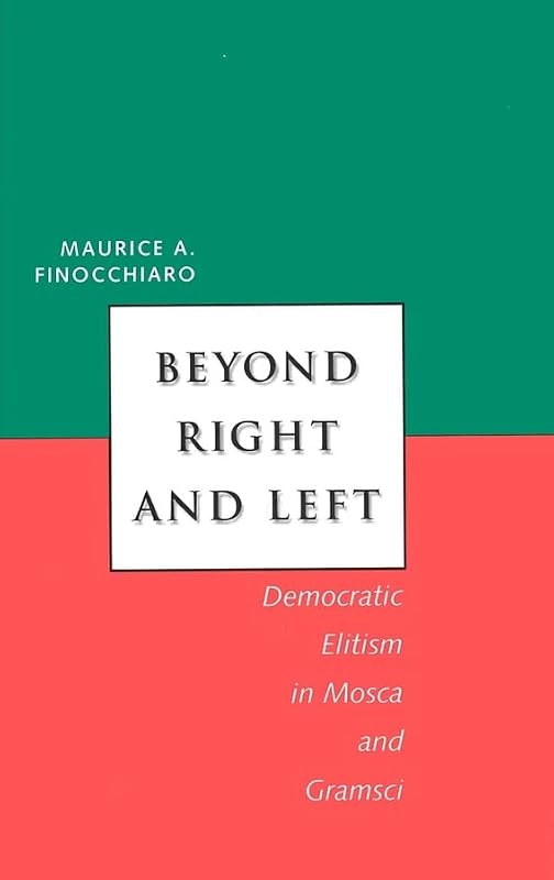 Beyond Right and Left: Democratic Elitism in Mosca and Gramsci (Italian Literature and Thought) by Maurice A . Finocchiaro