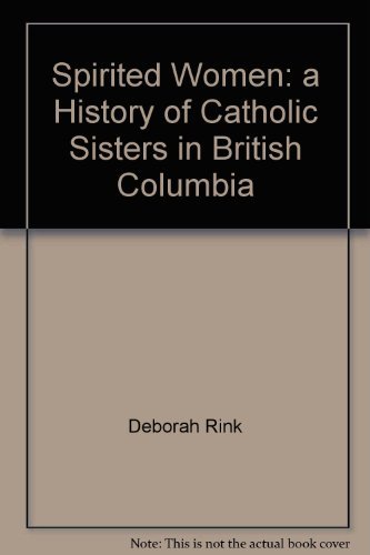 Spirited women: A history of Catholic sisters in British Columbia by Deborah Rink