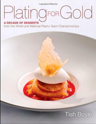 Plating for Gold: A Decade of Dessert Recipes from the World and National Pastry Team Championships by Tish Boyle