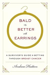 Bald is better with earrings : a survivor's guide to getting through breast cancer