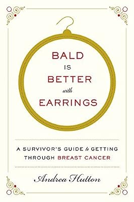 Bald is better with earrings : a survivor's guide to getting through breast cancer