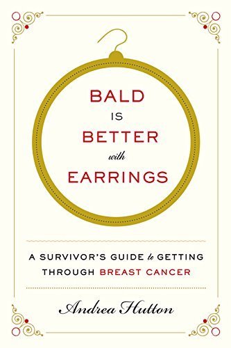 Bald is better with earrings : a survivor's guide to getting through breast cancer by Andrea Hutton