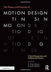 The Theory and Practice of Motion Design: Critical Perspectives and Professional Practice by R. Brian Stone