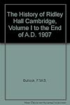 The History of Ridley Hall Cambridge, Volume I to the End of A.D. 1907