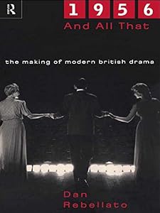 1956 and All That: The Making of Modern British Drama by Dan Rebellato