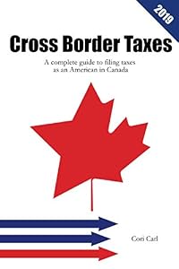 Cross Border Taxes: A complete guide to filing taxes as an American in Canada by Cori Carl