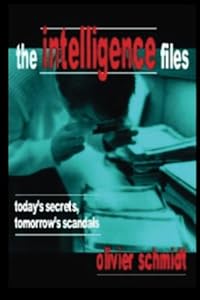 The Intelligence Files: Today's Secrets, Tomorrow's Scandals by Olivier Schmidt