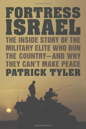Fortress Israel: The Inside Story of the Military Elite Who Run the Country--and Why They Can't Make Peace by Patrick Tyler