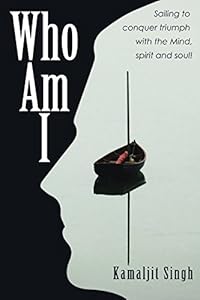 Who Am I: Sailing to conquer triumph with the Mind, spirit and soul! (Who Am I Series) by Kamaljit Singh