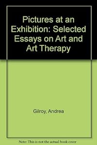 Pictures at an Exhibition: Selected Essays on Art and Art Therapy by Andrea Gilroy