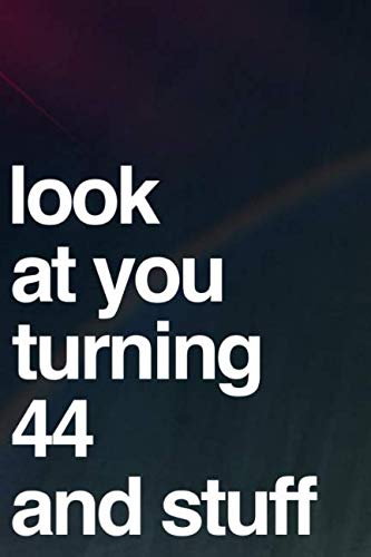 Look At You Turning 44 And Stuff: 110-Page Blank Lined Journal Funny 44th Birthday Gag Gift Idea - Perfect For Writing Well Wishes From Friends, Family and Coworkers by Felton Media Press