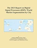 The 2013 Report on Digital Signal Processors (DSP): World Market Segmentation by City