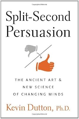 Split-Second Persuasion: The Ancient Art and New Science of Changing Minds